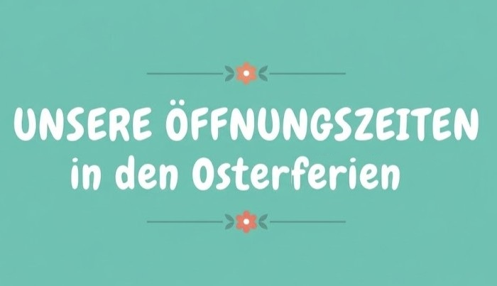 Unsere Öffnungszeiten in den Osterferien